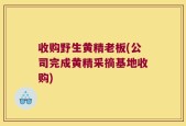 收购野生黄精老板(公司完成黄精采摘基地收购)