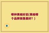 哪种黄精好卖(黄精哪个品牌销售最好？)