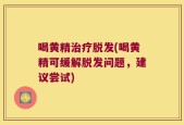 喝黄精治疗脱发(喝黄精可缓解脱发问题，建议尝试)
