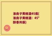 淮南子黄精酒45度(淮南子黄精酒：45°醇香共振)