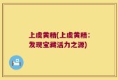 上虞黄精(上虞黄精：发现宝藏活力之源)