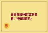 富民黄精种苗(富民黄精：种植新商机)
