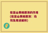 俊苗山黄精原液的作用(俊苗山黄精原液：功效及用途解析)