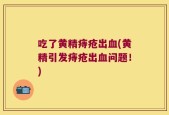 吃了黄精痔疮出血(黄精引发痔疮出血问题！)