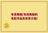 导演黄精(导演黄精的电影作品及背景介绍)