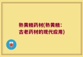 熟黄精药材(熟黄精：古老药材的现代应用)