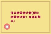 保元精黄精沙棘(保元精黄精沙棘：身体好帮手)