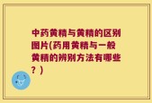 中药黄精与黄精的区别图片(药用黄精与一般黄精的辨别方法有哪些？)