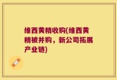 维西黄精收购(维西黄精被并购，新公司拓展产业链)