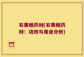石黄精药材(石黄精药材：功效与用途分析)