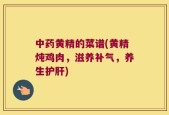中药黄精的菜谱(黄精炖鸡肉，滋养补气，养生护肝)