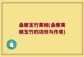 桑椹玉竹黄精(桑椹黄精玉竹的功效与作用)