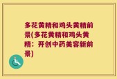 多花黄精和鸡头黄精前景(多花黄精和鸡头黄精：开创中药美容新前景)