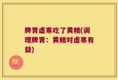 脾胃虚寒吃了黄精(调理脾胃：黄精对虚寒有益)