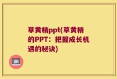 草黄精ppt(草黄精的PPT：把握成长机遇的秘诀)