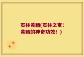 石林黄精(石林之宝：黄精的神奇功效！)