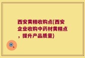 西安黄精收购点(西安企业收购中药材黄精点，提升产品质量)