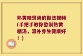 熟黄精煲汤的做法视频(手把手教你熬制熟黄精汤，温补养生健康好！)