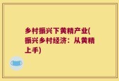乡村振兴下黄精产业(振兴乡村经济：从黄精上手)