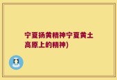 宁夏扬黄精神宁夏黄土高原上的精神)