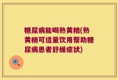 糖尿病能喝熟黄精(熟黄精可适量饮用帮助糖尿病患者舒缓症状)
