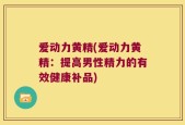 爱动力黄精(爱动力黄精：提高男性精力的有效健康补品)