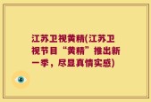 江苏卫视黄精(江苏卫视节目“黄精”推出新一季，尽显真情实感)