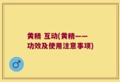 黄精 互动(黄精——功效及使用注意事项)