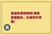 直播卖黄精视频(黄精直播售卖，云端实时观看)