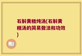 石斛黄精炖汤(石斛黄精汤的简易做法和功效)