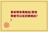 泰安哪有黄精丝(泰安哪里可以买到黄精丝？)