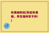 熟黄精购买(购买熟黄精，养生福利享不停！)