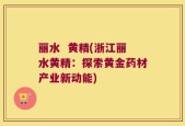 丽水  黄精(浙江丽水黄精：探索黄金药材产业新动能)