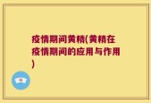 疫情期间黄精(黄精在疫情期间的应用与作用)