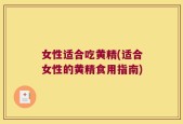 女性适合吃黄精(适合女性的黄精食用指南)