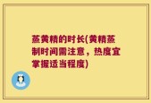 蒸黄精的时长(黄精蒸制时间需注意，热度宜掌握适当程度)
