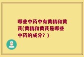 哪些中药中有黄精和黄芪(黄精和黄芪是哪些中药的成分？)