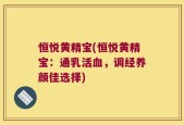 恒悦黄精宝(恒悦黄精宝：通乳活血，调经养颜佳选择)