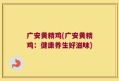 广安黄精鸡(广安黄精鸡：健康养生好滋味)