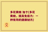 多花黄精 加个(多花黄精，提高免疫力：一种有效的健康秘方)