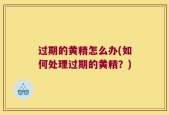 过期的黄精怎么办(如何处理过期的黄精？)
