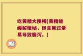吃黄精大便稀(黄精能缓解便秘，但食用过量易导致腹泻。)