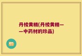 丹棱黄精(丹棱黄精——中药材的珍品)