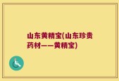 山东黄精宝(山东珍贵药材——黄精宝)