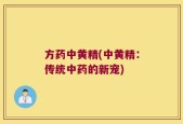 方药中黄精(中黄精：传统中药的新宠)