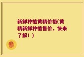 新鲜种植黄精价格(黄精新鲜种植售价，快来了解！)