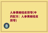 人参黄精桂皮茯苓(中药配方：人参黄精桂皮茯苓)