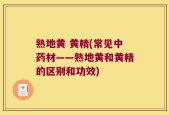 熟地黄 黄精(常见中药材——熟地黄和黄精的区别和功效)