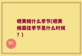 晒黄精什么季节(晒黄精最佳季节是什么时候？)