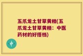五爪龙土甘草黄精(五爪龙土甘草黄精：中医药材的好搭档)